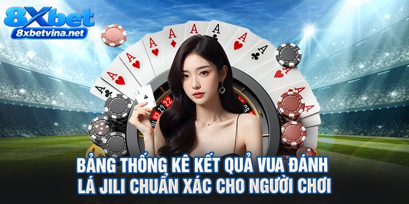 Bảng thống kê kết quả vua đánh lá Jili chuẩn xác cho người chơi
