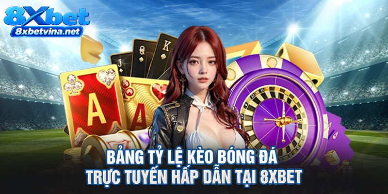 Bảng tỷ lệ kèo bóng đá trực tuyến hấp dẫn tại 8XBET