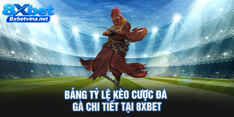 Bảng tỷ lệ kèo cược đá gà chi tiết tại 8XBET