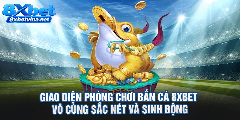 Giao diện phòng chơi bắn cá 8XBET vô cùng sắc nét và sinh động