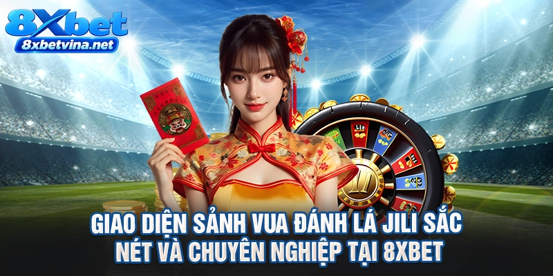 Giao diện sảnh vua đánh lá Jili sắc nét và chuyên nghiệp tại 8XBET