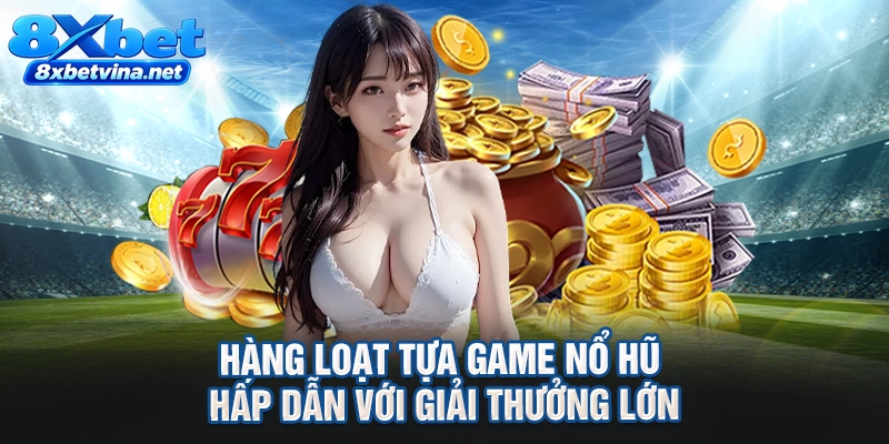 Hàng loạt tựa game nổ hũ hấp dẫn với giải thưởng lớn