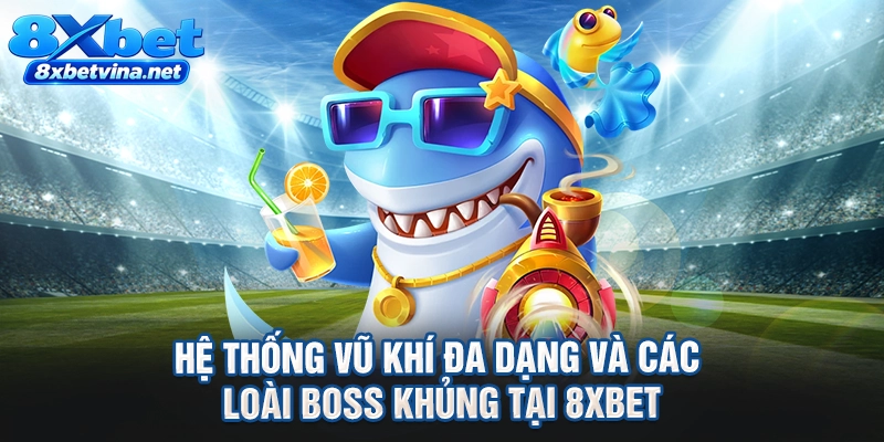 Hệ thống vũ khí đa dạng và các loài boss khủng tại 8XBET