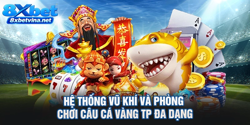 Hệ thống vũ khí và phòng chơi câu cá vàng TP đa dạng
