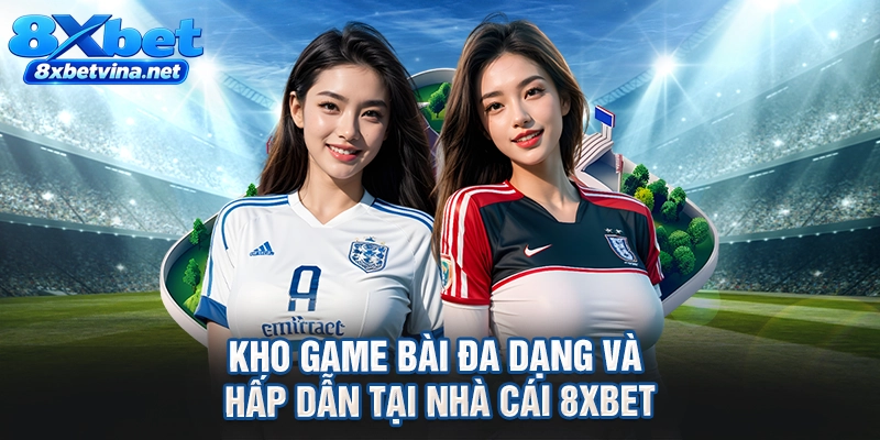 Kho game bài đa dạng và hấp dẫn tại nhà cái 8XBET