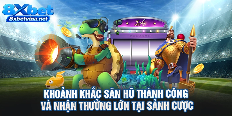 Khoảnh khắc săn hũ thành công và nhận thưởng lớn tại sảnh cược