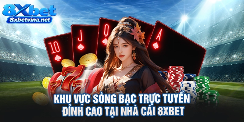 Khu vực sòng bạc trực tuyến đỉnh cao tại nhà cái 8XBET