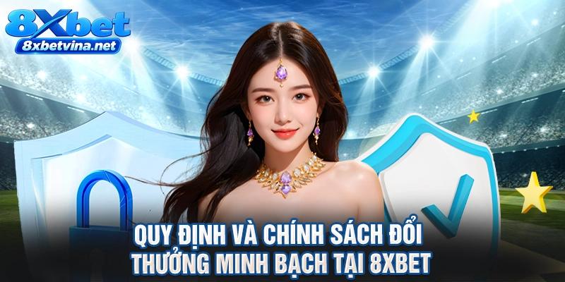 Quy định và chính sách đổi thưởng minh bạch tại 8XBET